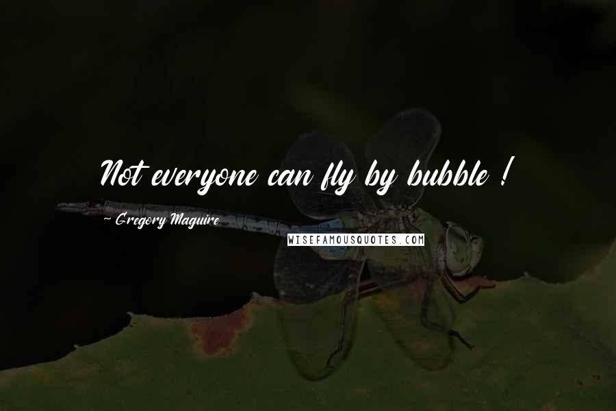 Gregory Maguire Quotes: Not everyone can fly by bubble !