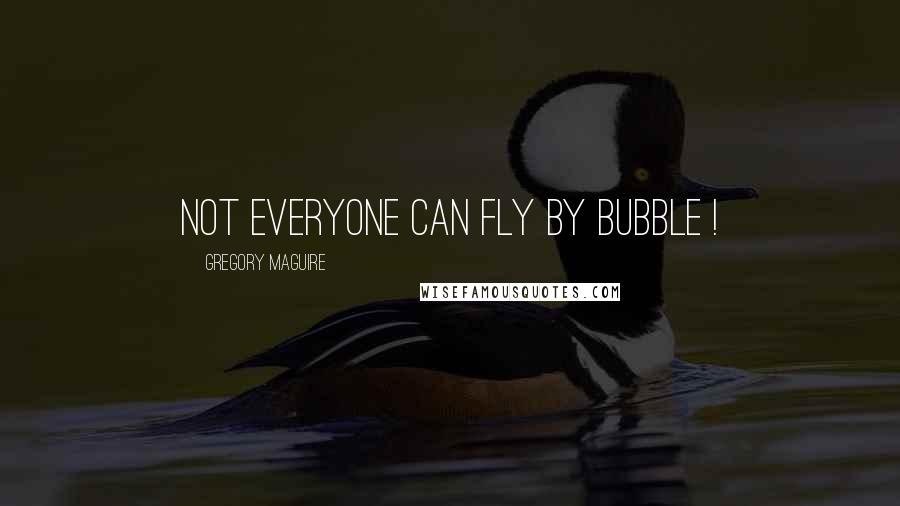 Gregory Maguire Quotes: Not everyone can fly by bubble !