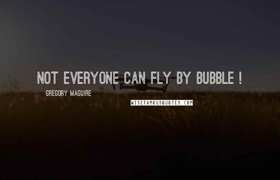 Gregory Maguire Quotes: Not everyone can fly by bubble !