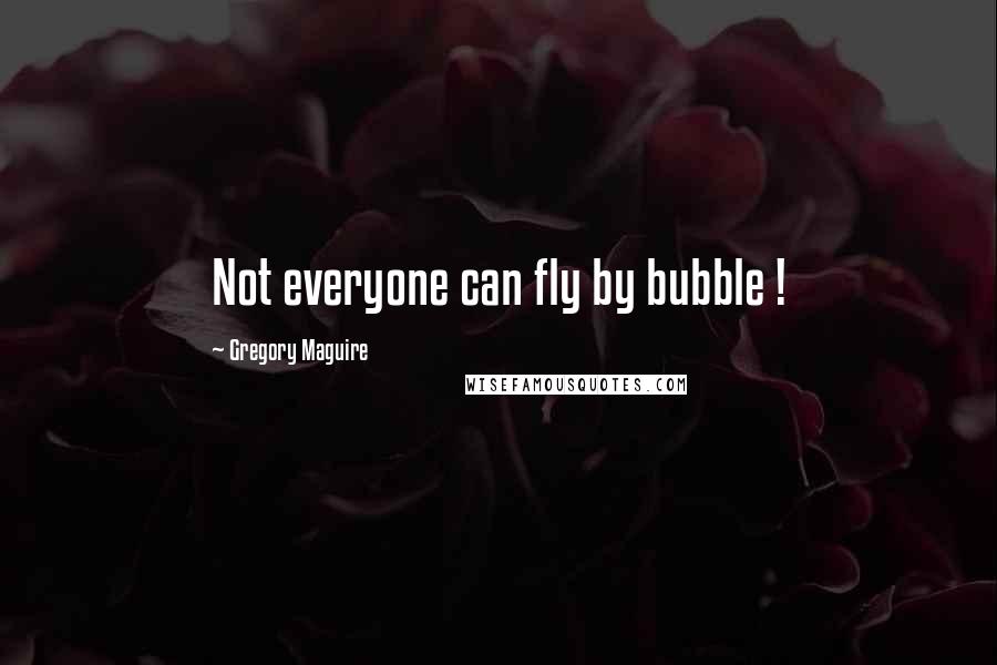 Gregory Maguire Quotes: Not everyone can fly by bubble !