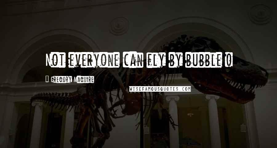 Gregory Maguire Quotes: Not everyone can fly by bubble !