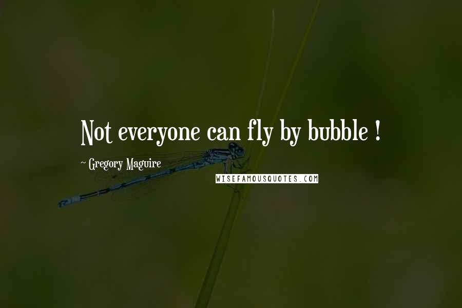 Gregory Maguire Quotes: Not everyone can fly by bubble !
