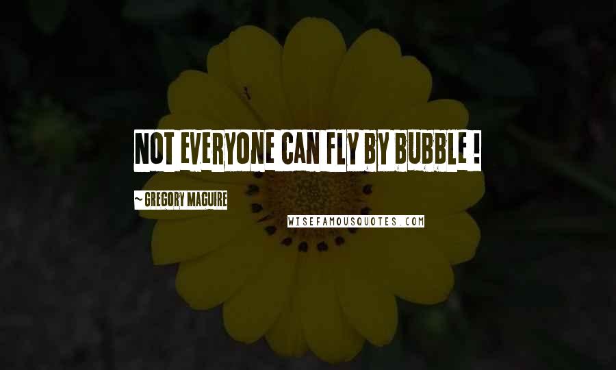 Gregory Maguire Quotes: Not everyone can fly by bubble !