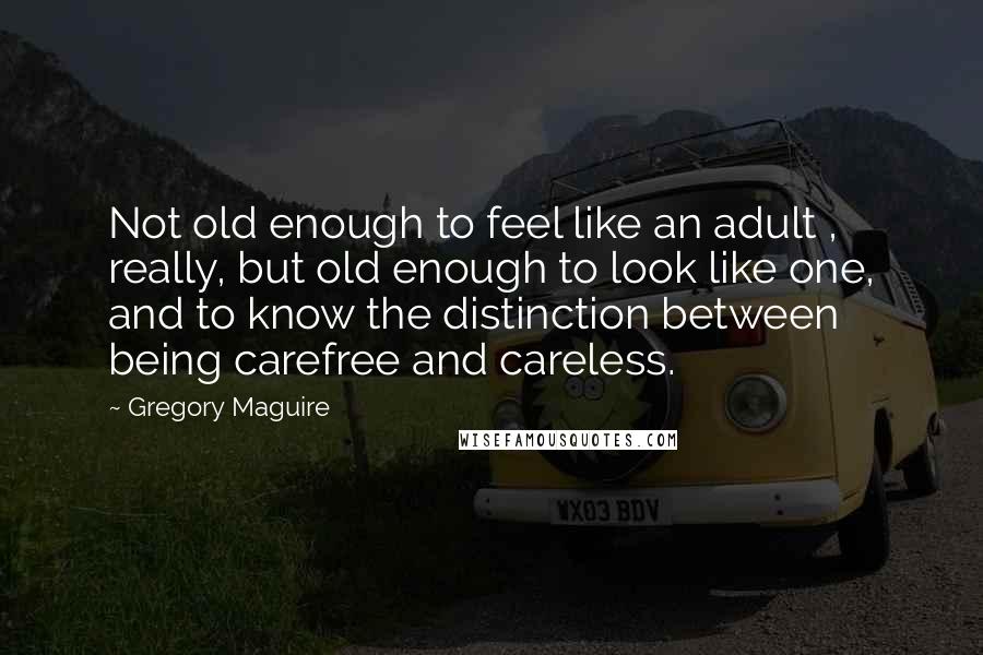 Gregory Maguire Quotes: Not old enough to feel like an adult , really, but old enough to look like one, and to know the distinction between being carefree and careless.