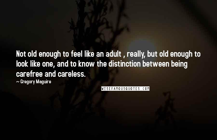 Gregory Maguire Quotes: Not old enough to feel like an adult , really, but old enough to look like one, and to know the distinction between being carefree and careless.