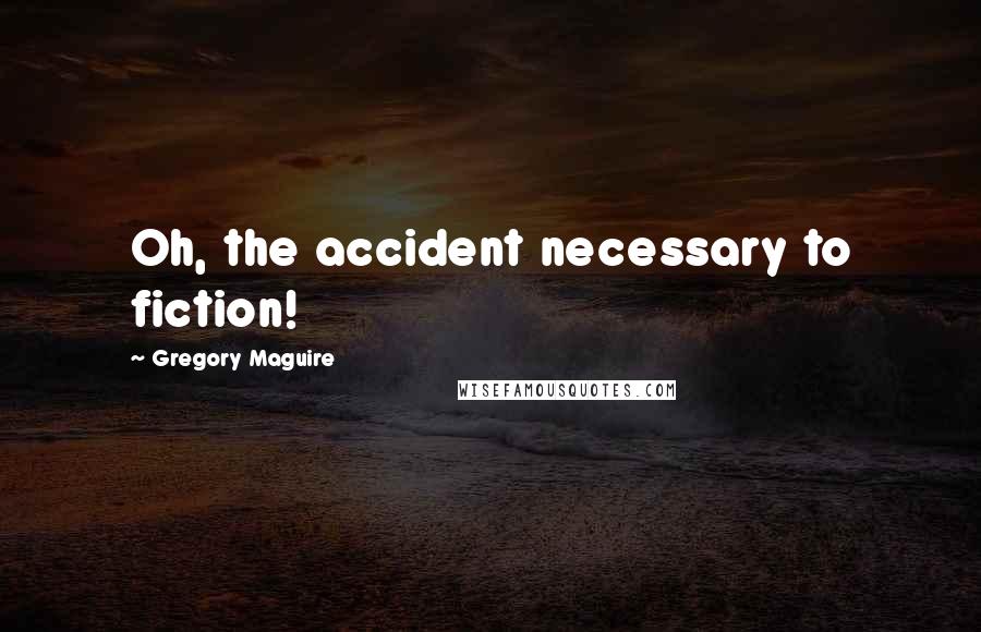 Gregory Maguire Quotes: Oh, the accident necessary to fiction!