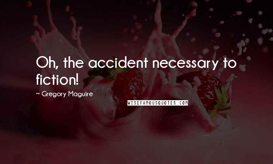 Gregory Maguire Quotes: Oh, the accident necessary to fiction!