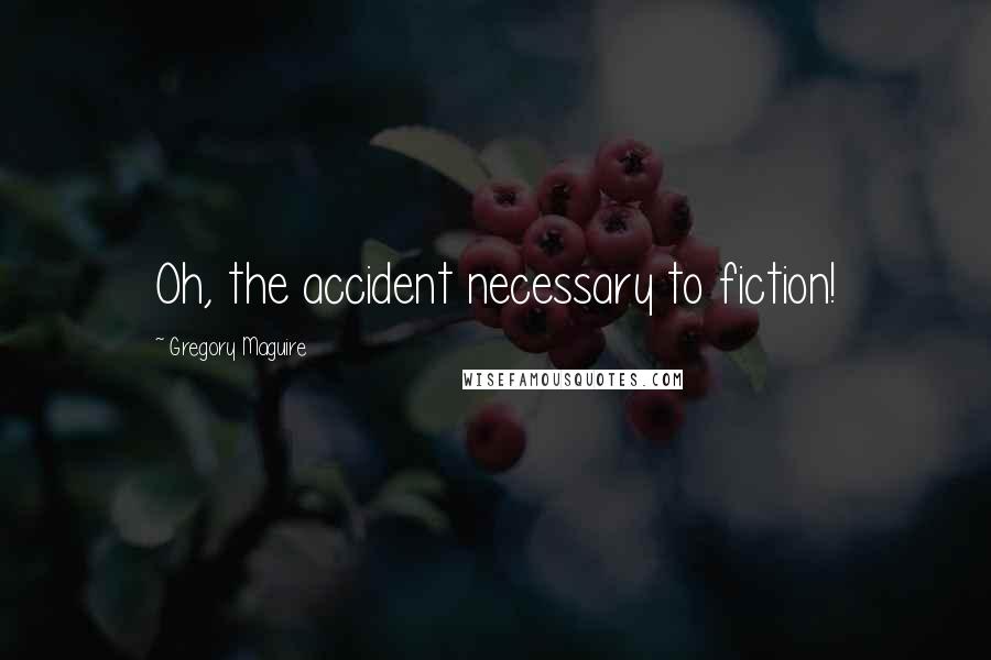 Gregory Maguire Quotes: Oh, the accident necessary to fiction!