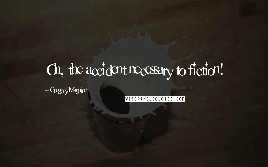 Gregory Maguire Quotes: Oh, the accident necessary to fiction!