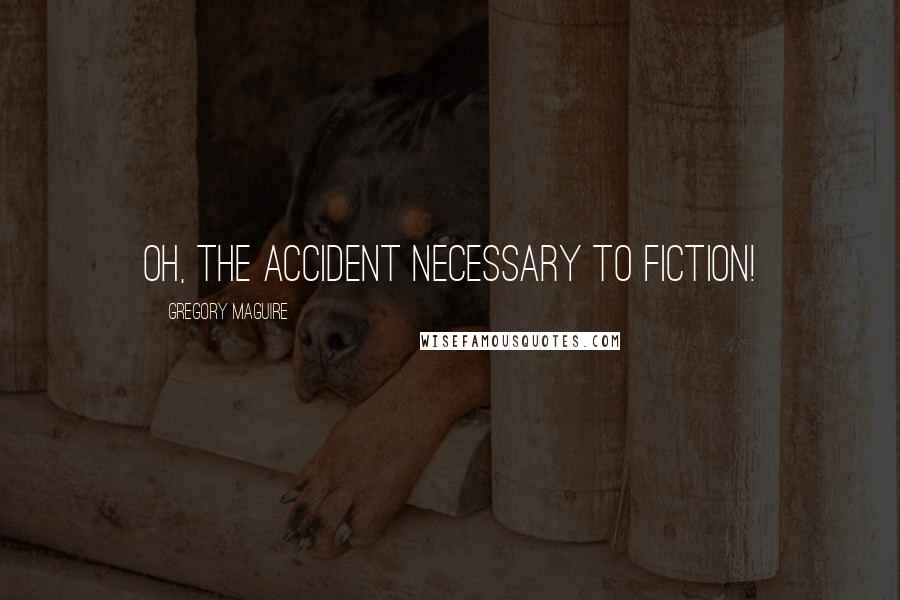 Gregory Maguire Quotes: Oh, the accident necessary to fiction!