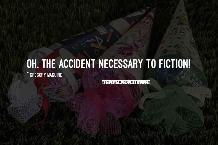 Gregory Maguire Quotes: Oh, the accident necessary to fiction!