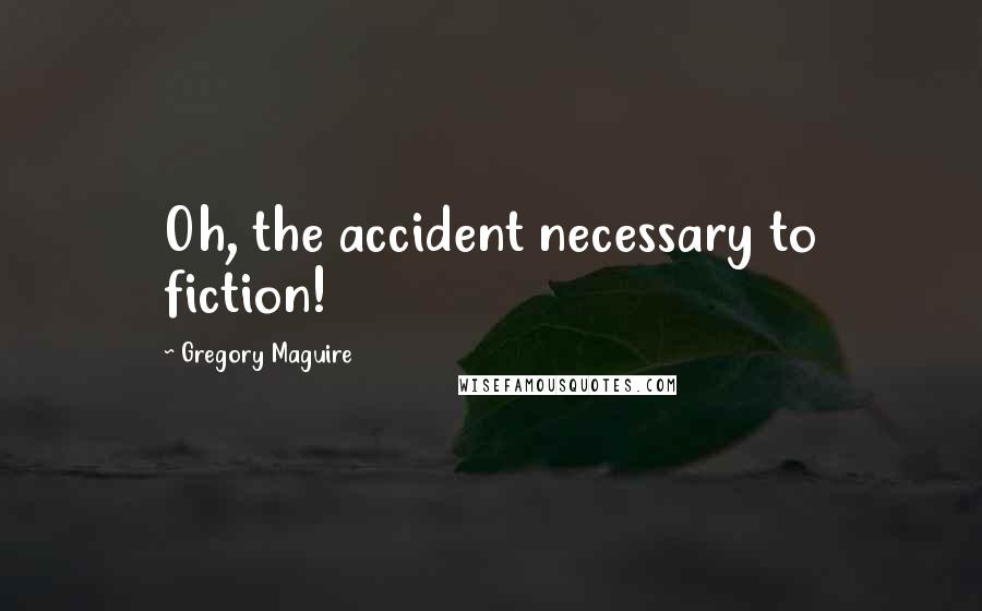 Gregory Maguire Quotes: Oh, the accident necessary to fiction!