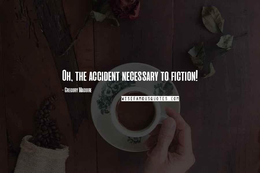 Gregory Maguire Quotes: Oh, the accident necessary to fiction!