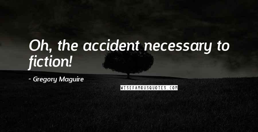 Gregory Maguire Quotes: Oh, the accident necessary to fiction!