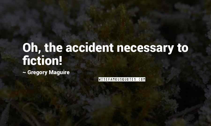 Gregory Maguire Quotes: Oh, the accident necessary to fiction!