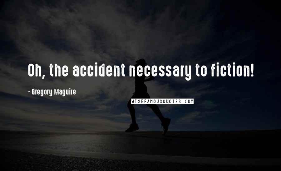 Gregory Maguire Quotes: Oh, the accident necessary to fiction!