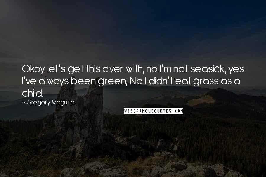 Gregory Maguire Quotes: Okay let's get this over with, no I'm not seasick, yes I've always been green, No I didn't eat grass as a child.