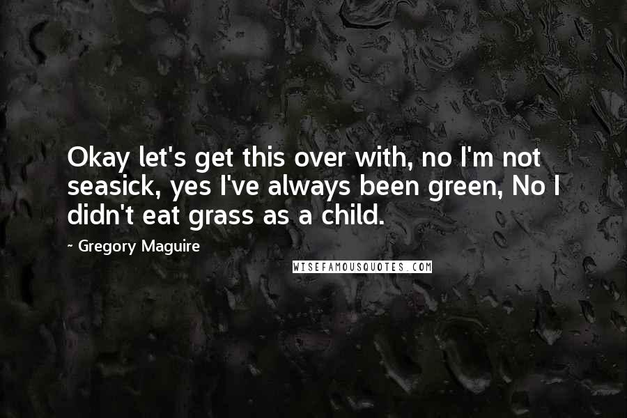 Gregory Maguire Quotes: Okay let's get this over with, no I'm not seasick, yes I've always been green, No I didn't eat grass as a child.