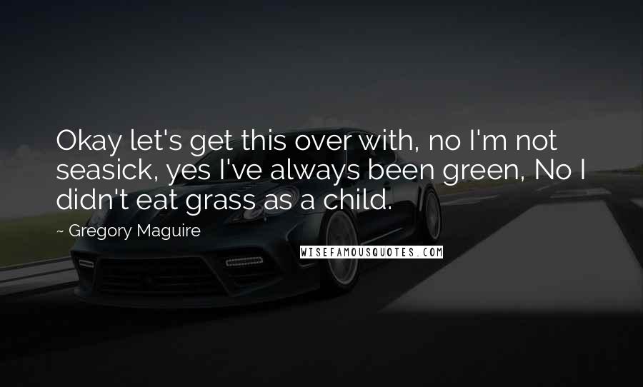 Gregory Maguire Quotes: Okay let's get this over with, no I'm not seasick, yes I've always been green, No I didn't eat grass as a child.