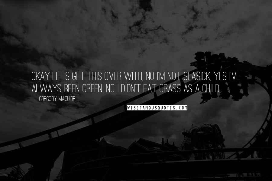 Gregory Maguire Quotes: Okay let's get this over with, no I'm not seasick, yes I've always been green, No I didn't eat grass as a child.