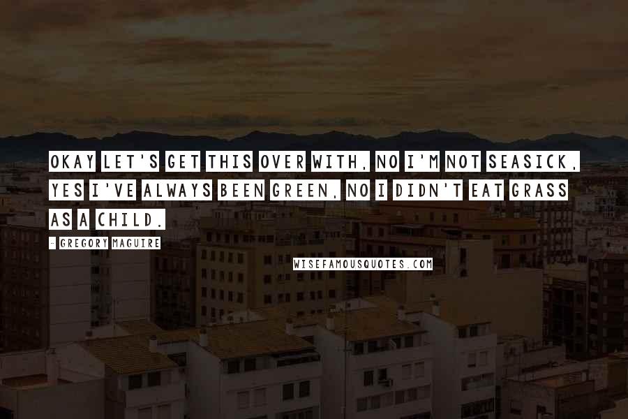 Gregory Maguire Quotes: Okay let's get this over with, no I'm not seasick, yes I've always been green, No I didn't eat grass as a child.