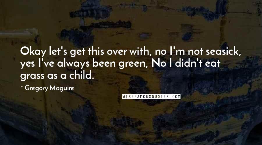 Gregory Maguire Quotes: Okay let's get this over with, no I'm not seasick, yes I've always been green, No I didn't eat grass as a child.