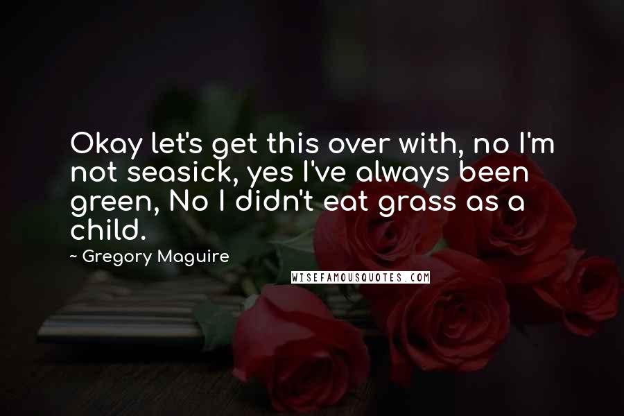 Gregory Maguire Quotes: Okay let's get this over with, no I'm not seasick, yes I've always been green, No I didn't eat grass as a child.