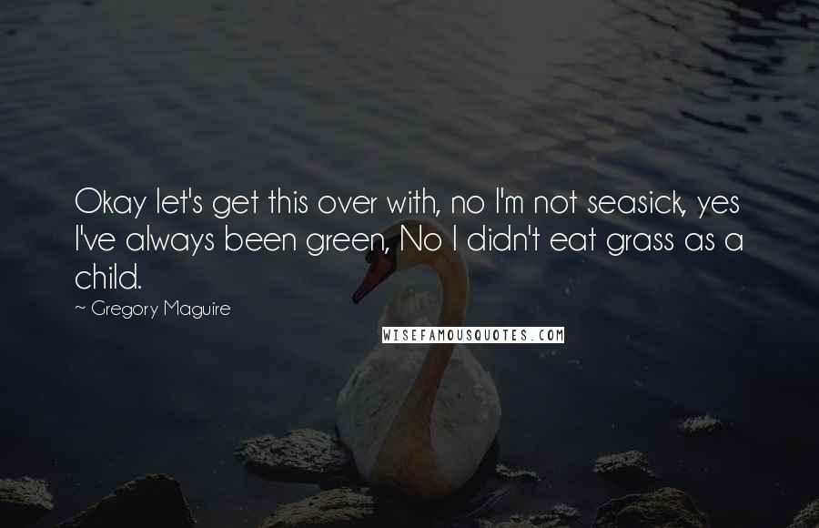 Gregory Maguire Quotes: Okay let's get this over with, no I'm not seasick, yes I've always been green, No I didn't eat grass as a child.