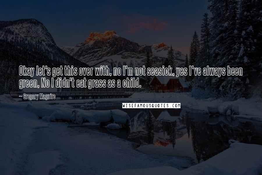 Gregory Maguire Quotes: Okay let's get this over with, no I'm not seasick, yes I've always been green, No I didn't eat grass as a child.