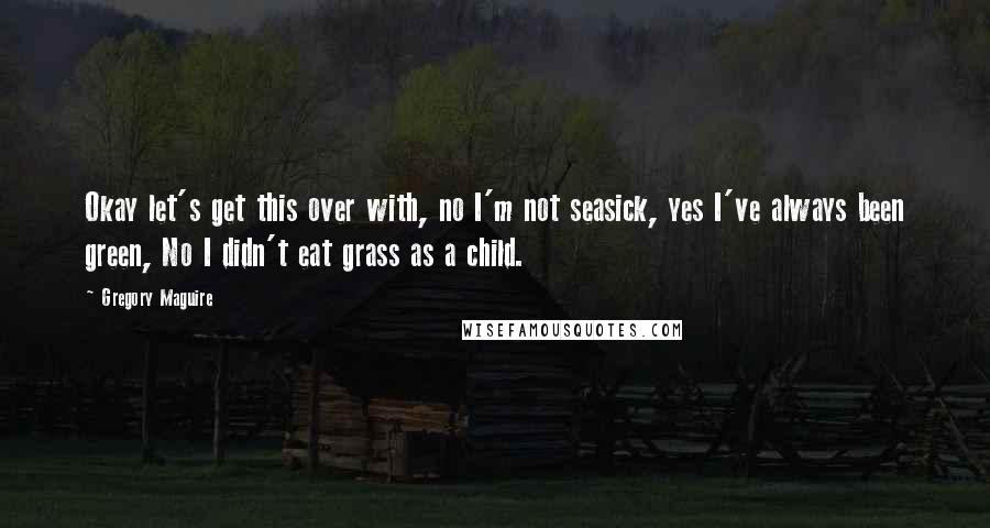 Gregory Maguire Quotes: Okay let's get this over with, no I'm not seasick, yes I've always been green, No I didn't eat grass as a child.