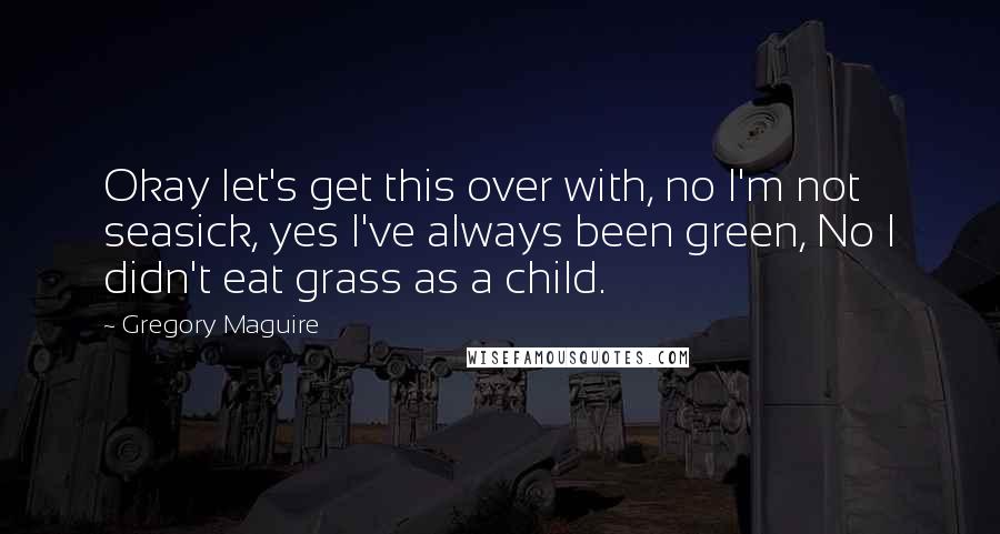 Gregory Maguire Quotes: Okay let's get this over with, no I'm not seasick, yes I've always been green, No I didn't eat grass as a child.