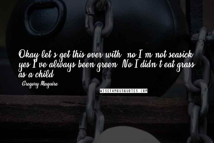 Gregory Maguire Quotes: Okay let's get this over with, no I'm not seasick, yes I've always been green, No I didn't eat grass as a child.