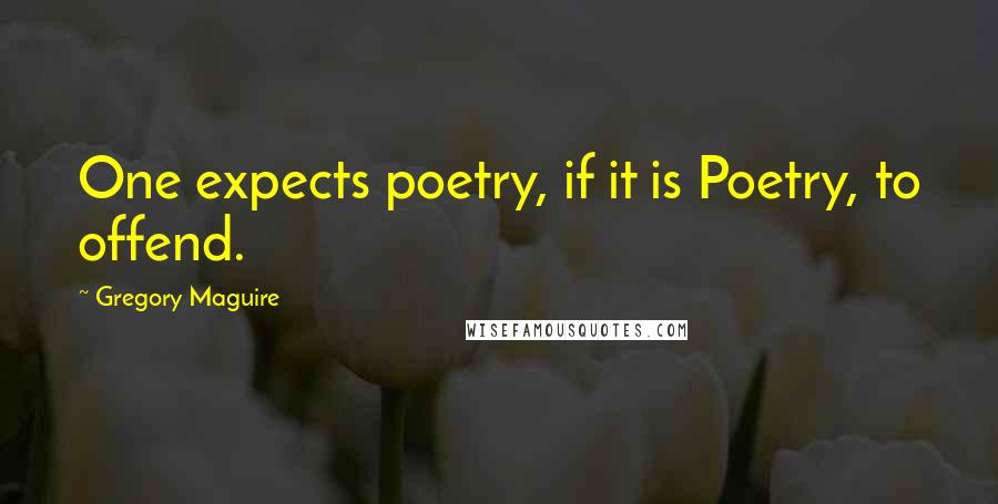Gregory Maguire Quotes: One expects poetry, if it is Poetry, to offend.