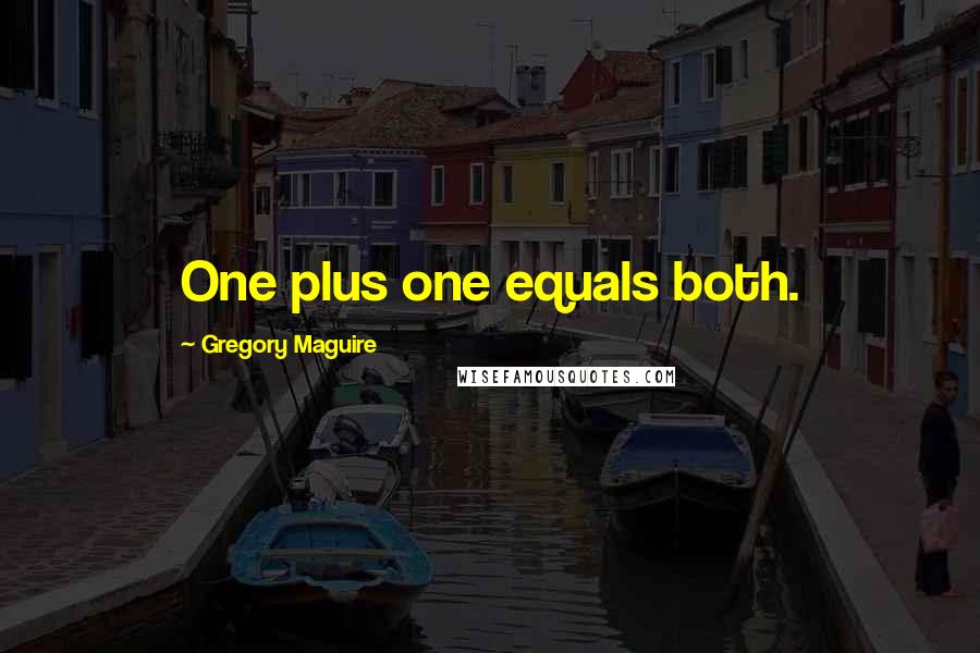 Gregory Maguire Quotes: One plus one equals both.