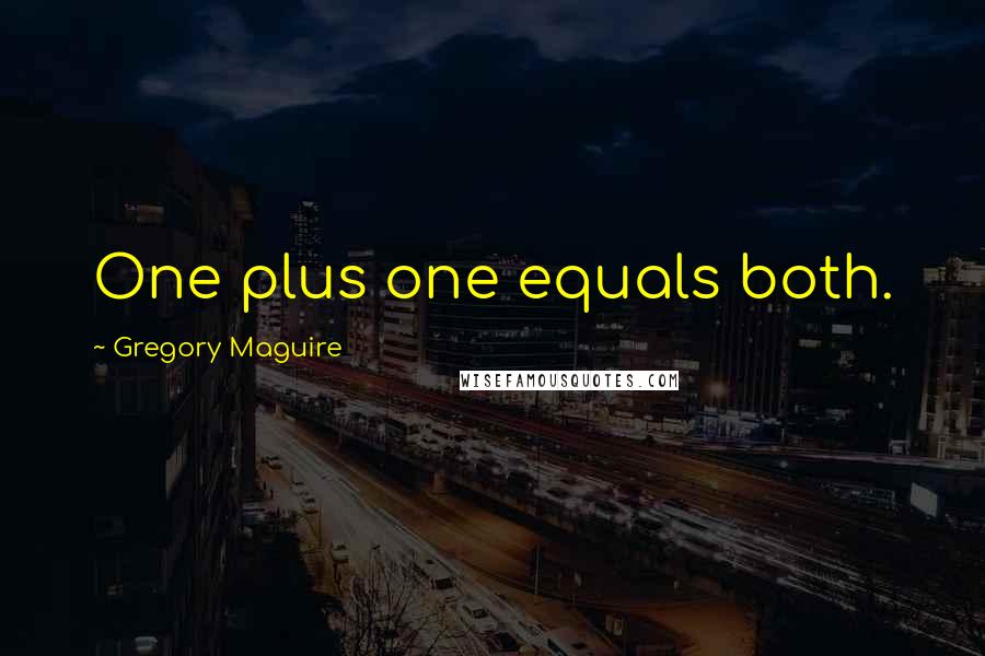Gregory Maguire Quotes: One plus one equals both.