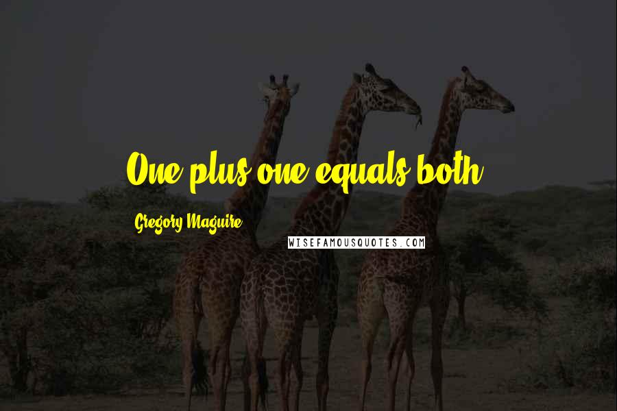 Gregory Maguire Quotes: One plus one equals both.