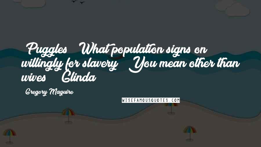 Gregory Maguire Quotes: [Puggles] "What population signs on willingly for slavery?""You mean other than wives?" [Glinda]