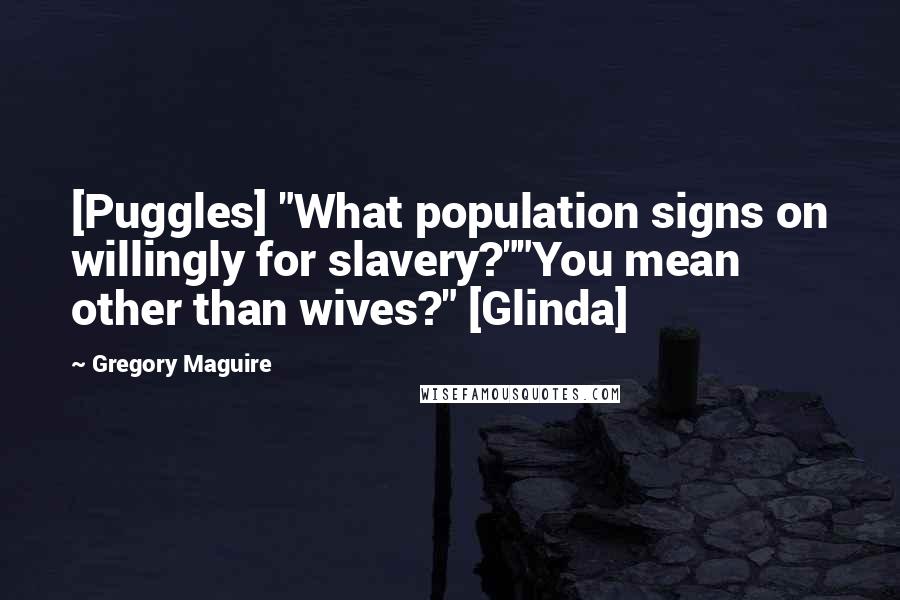 Gregory Maguire Quotes: [Puggles] "What population signs on willingly for slavery?""You mean other than wives?" [Glinda]