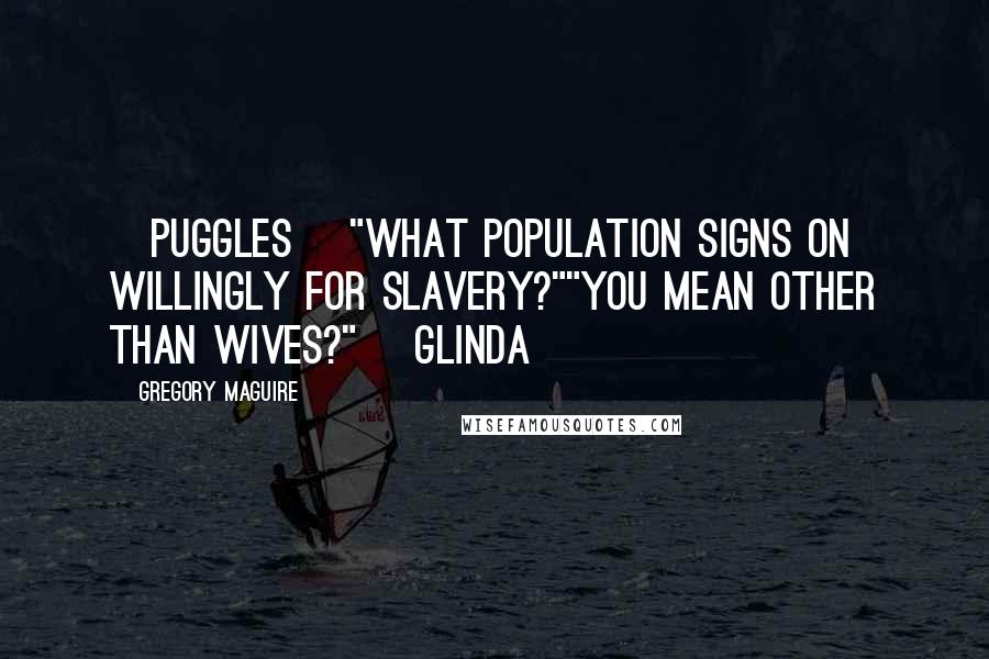 Gregory Maguire Quotes: [Puggles] "What population signs on willingly for slavery?""You mean other than wives?" [Glinda]