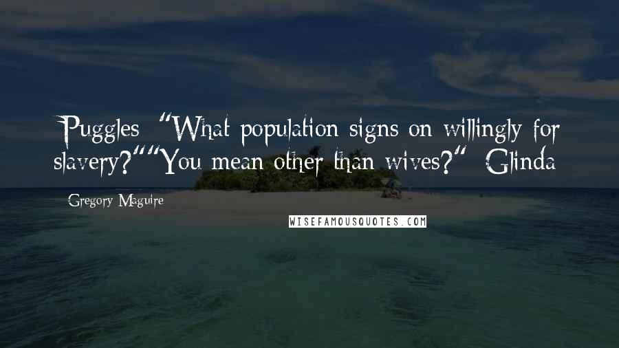 Gregory Maguire Quotes: [Puggles] "What population signs on willingly for slavery?""You mean other than wives?" [Glinda]