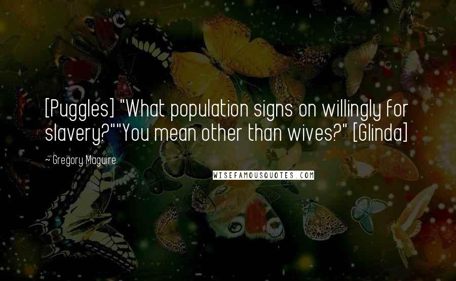 Gregory Maguire Quotes: [Puggles] "What population signs on willingly for slavery?""You mean other than wives?" [Glinda]