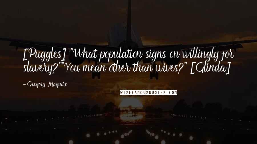 Gregory Maguire Quotes: [Puggles] "What population signs on willingly for slavery?""You mean other than wives?" [Glinda]