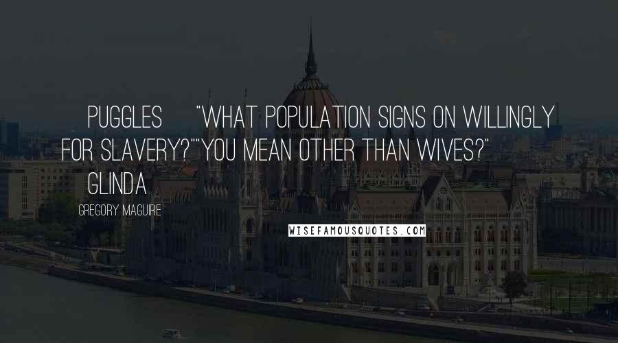 Gregory Maguire Quotes: [Puggles] "What population signs on willingly for slavery?""You mean other than wives?" [Glinda]