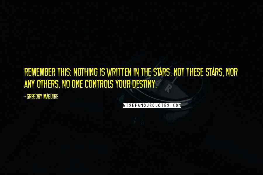 Gregory Maguire Quotes: Remember this: Nothing is written in the stars. Not these stars, nor any others. No one controls your destiny.