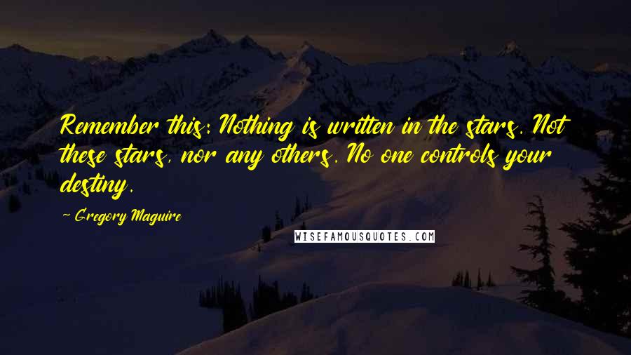 Gregory Maguire Quotes: Remember this: Nothing is written in the stars. Not these stars, nor any others. No one controls your destiny.