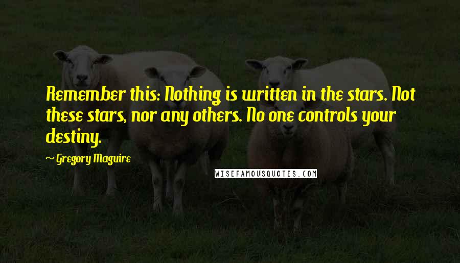 Gregory Maguire Quotes: Remember this: Nothing is written in the stars. Not these stars, nor any others. No one controls your destiny.