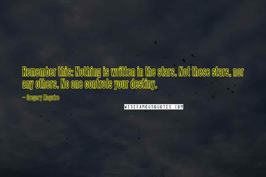 Gregory Maguire Quotes: Remember this: Nothing is written in the stars. Not these stars, nor any others. No one controls your destiny.