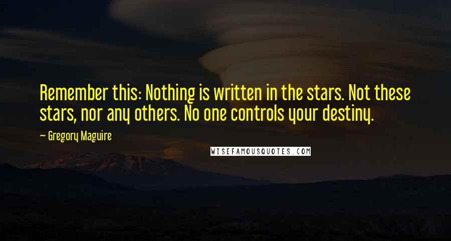 Gregory Maguire Quotes: Remember this: Nothing is written in the stars. Not these stars, nor any others. No one controls your destiny.