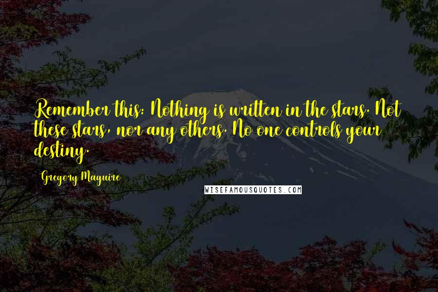 Gregory Maguire Quotes: Remember this: Nothing is written in the stars. Not these stars, nor any others. No one controls your destiny.