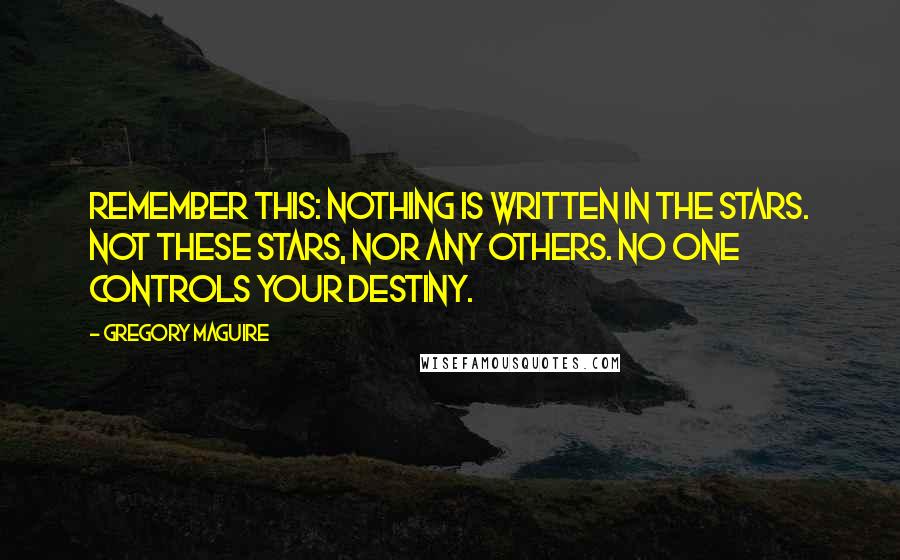 Gregory Maguire Quotes: Remember this: Nothing is written in the stars. Not these stars, nor any others. No one controls your destiny.